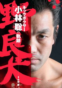 野良犬 キックボクサー 小林聡の軌跡