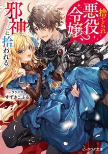 捨てられ悪役令嬢、邪神に拾われる。