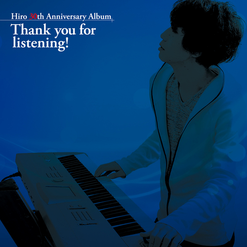 Hiro 30th Anniversary Album Thank you for listening!